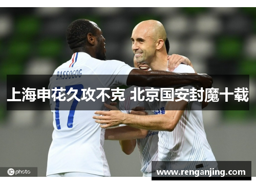上海申花久攻不克 北京国安封魔十载